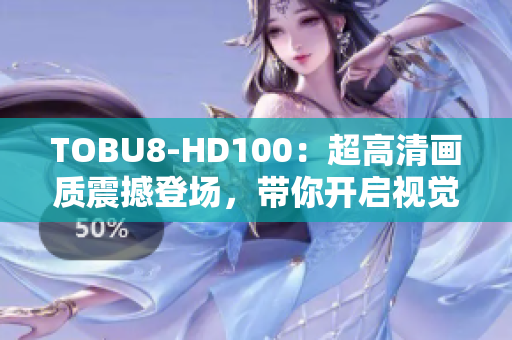 TOBU8-HD100：超高清画质震撼登场，带你开启视觉盛宴