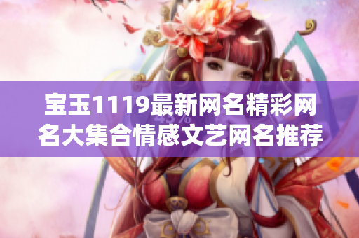 宝玉1119最新网名精彩网名大集合情感文艺网名推荐(1)