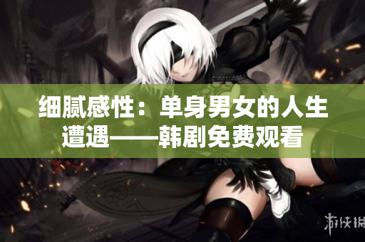 细腻感性：单身男女的人生遭遇——韩剧免费观看