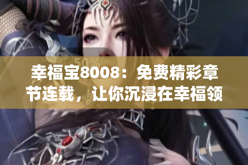 幸福宝8008：免费精彩章节连载，让你沉浸在幸福领域的小说世界(1)