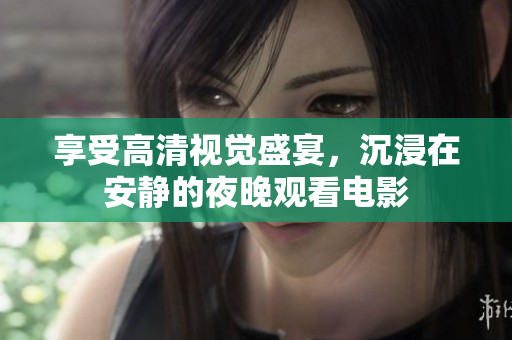 享受高清视觉盛宴，沉浸在安静的夜晚观看电影