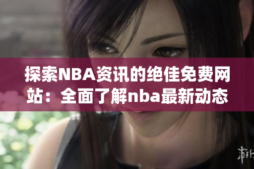 探索NBA资讯的绝佳免费网站：全面了解nba最新动态(1)
