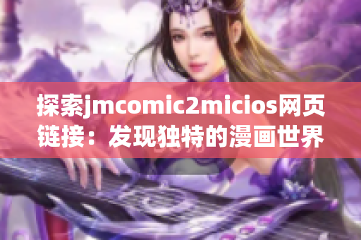 探索jmcomic2micios网页链接：发现独特的漫画世界(1)