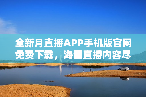 全新月直播APP手机版官网免费下载，海量直播内容尽在掌握