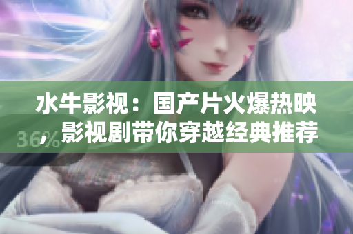 水牛影视：国产片火爆热映，影视剧带你穿越经典推荐