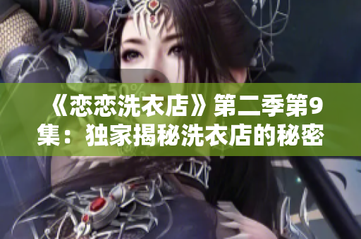 《恋恋洗衣店》第二季第9集：独家揭秘洗衣店的秘密真相