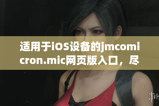 适用于iOS设备的jmcomicron.mic网页版入口，尽在掌握之中(1)