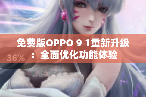 免费版OPPO 9 1重新升级：全面优化功能体验