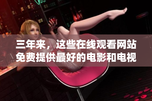 三年来，这些在线观看网站免费提供最好的电影和电视剧：大全!(1)
