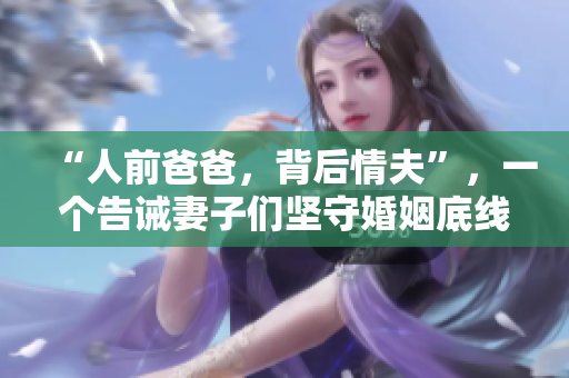 “人前爸爸，背后情夫”，一个告诫妻子们坚守婚姻底线的故事。