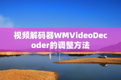 视频解码器WMVideoDecoder的调整方法