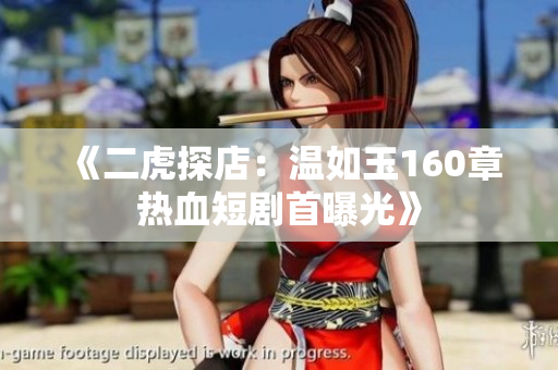 《二虎探店：温如玉160章热血短剧首曝光》