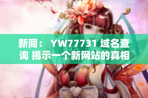 新闻： YW77731 域名查询 揭示一个新网站的真相