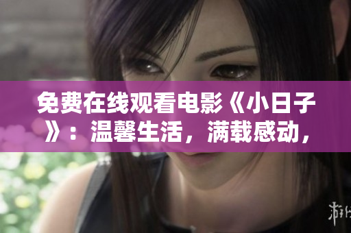 免费在线观看电影《小日子》：温馨生活，满载感动，独家放映！