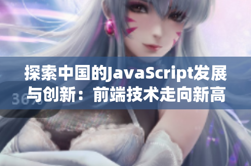 探索中国的JavaScript发展与创新：前端技术走向新高峰