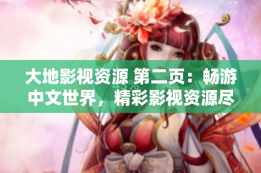 大地影视资源 第二页：畅游中文世界，精彩影视资源尽在触手可及