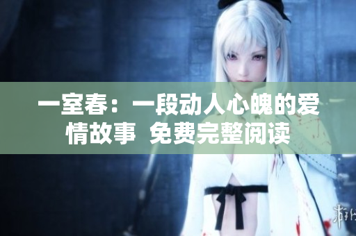 一室春：一段动人心魄的爱情故事  免费完整阅读