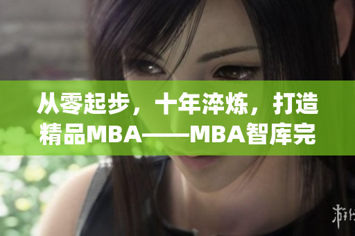 从零起步，十年淬炼，打造精品MBA——MBA智库完整下载指南(1)