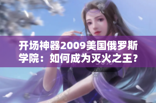 开场神器2009美国俄罗斯学院：如何成为灭火之王？