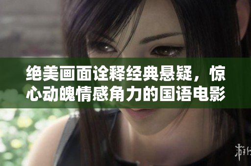 绝美画面诠释经典悬疑，惊心动魄情感角力的国语电影【无言告别】