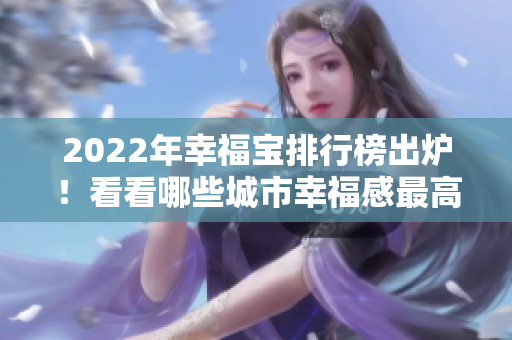 2022年幸福宝排行榜出炉！看看哪些城市幸福感最高