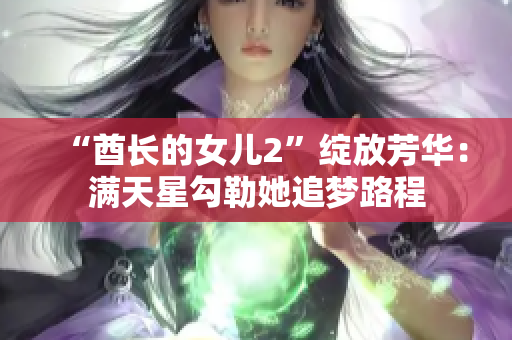 “酋长的女儿2”绽放芳华：满天星勾勒她追梦路程