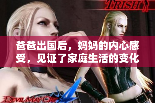 爸爸出国后，妈妈的内心感受，见证了家庭生活的变化