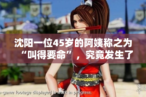 沈阳一位45岁的阿姨称之为“叫得要命”，究竟发生了什么？