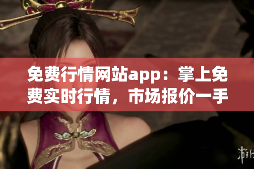 免费行情网站app：掌上免费实时行情，市场报价一手掌握