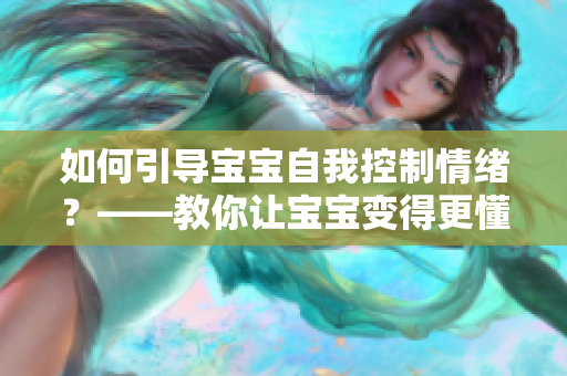 如何引导宝宝自我控制情绪？——教你让宝宝变得更懂事的方法