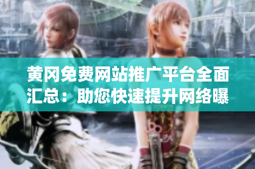 黄冈免费网站推广平台全面汇总：助您快速提升网络曝光与市场影响力(1)