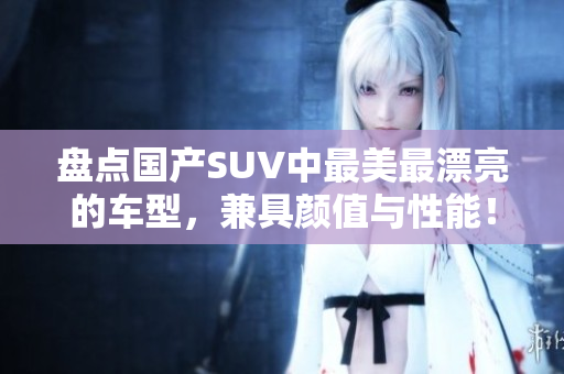 盘点国产SUV中最美最漂亮的车型，兼具颜值与性能！