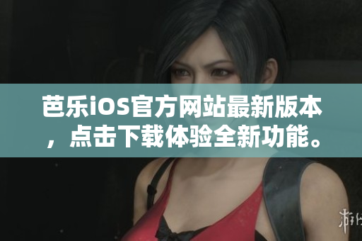 芭乐iOS官方网站最新版本，点击下载体验全新功能。
