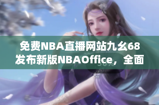 免费NBA直播网站九幺68发布新版NBAOffice，全面升级新功能(1)