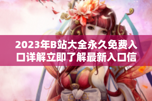 2023年B站大全永久免费入口详解立即了解最新入口信息!