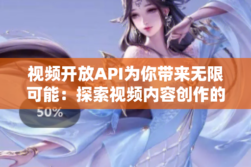 视频开放API为你带来无限可能：探索视频内容创作的新可能性