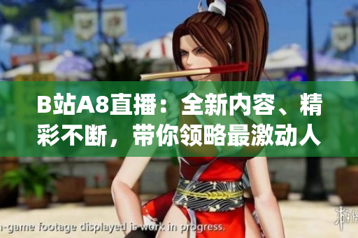 B站A8直播：全新内容、精彩不断，带你领略最激动人心的直播体验(1)