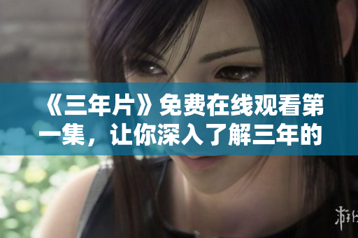 《三年片》免费在线观看第一集，让你深入了解三年的珍贵轨迹！