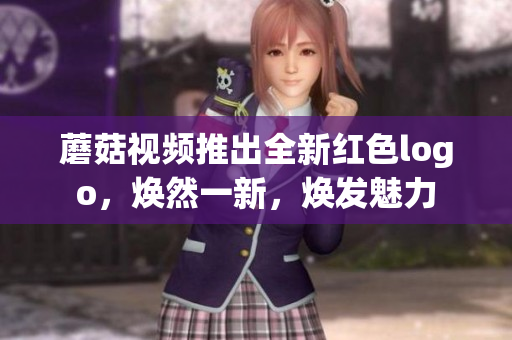 蘑菇视频推出全新红色logo，焕然一新，焕发魅力