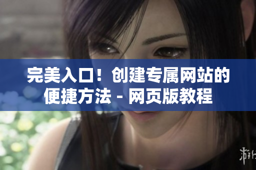 完美入口！创建专属网站的便捷方法 - 网页版教程