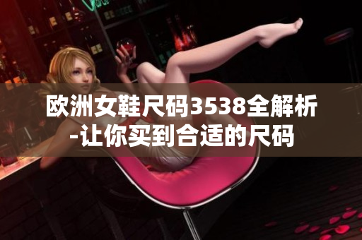 欧洲女鞋尺码3538全解析-让你买到合适的尺码