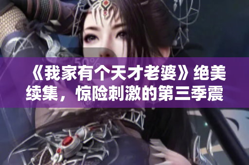 《我家有个天才老婆》绝美续集，惊险刺激的第三季震撼登场