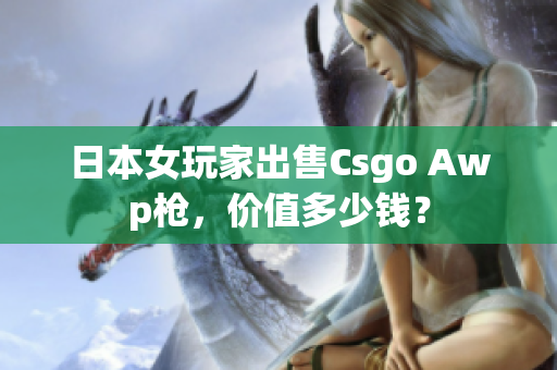 日本女玩家出售Csgo Awp枪，价值多少钱？