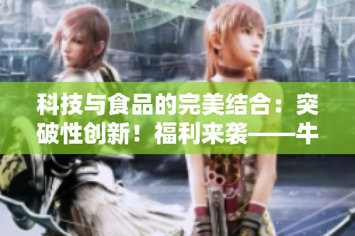 科技与食品的完美结合：突破性创新！福利来袭——牛奶榨汁机！