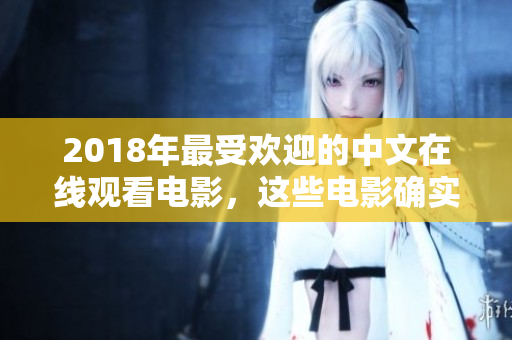 2018年最受欢迎的中文在线观看电影，这些电影确实很好看！