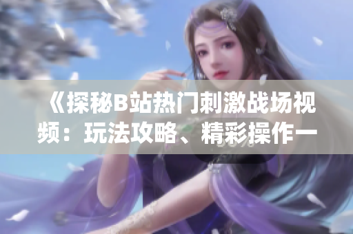 《探秘B站热门刺激战场视频：玩法攻略、精彩操作一网打尽！》(1)