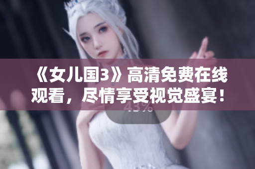 《女儿国3》高清免费在线观看，尽情享受视觉盛宴！