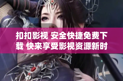 扣扣影视 安全快捷免费下载 快来享受影视资源新时代！(1)