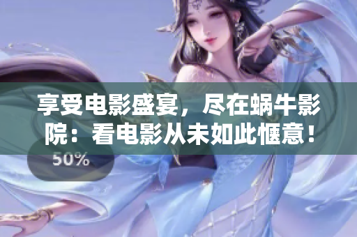 享受电影盛宴，尽在蜗牛影院：看电影从未如此惬意！
