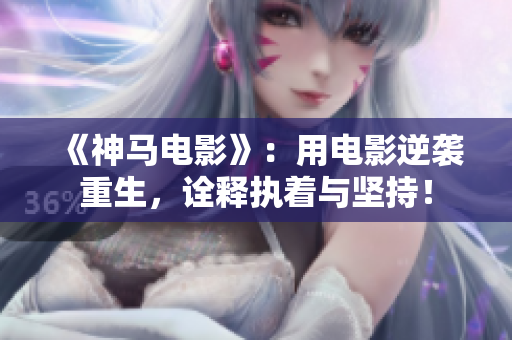 《神马电影》：用电影逆袭重生，诠释执着与坚持！